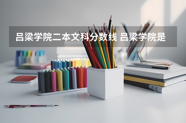 吕梁学院二本文科分数线 吕梁学院是几本大学，吕梁学院是一本大学还是二本院校