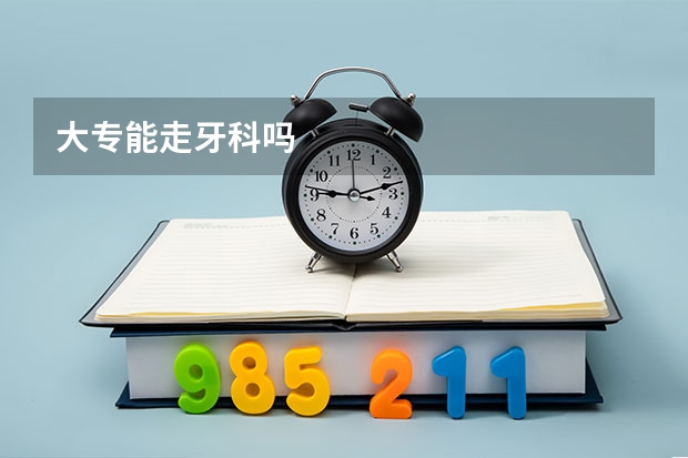 大专能走牙科吗