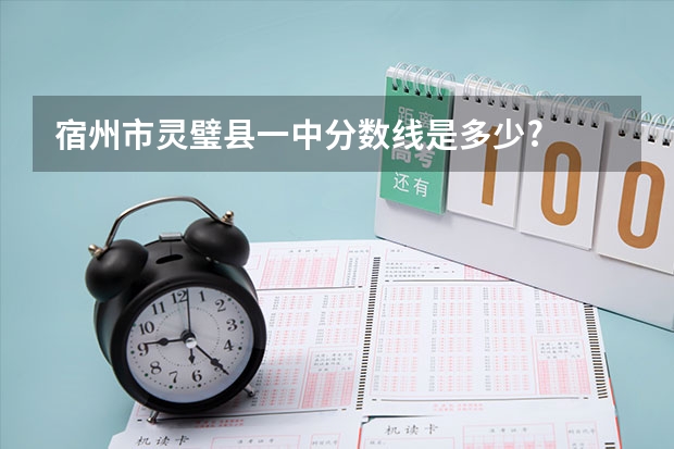 宿州市灵璧县一中分数线是多少?