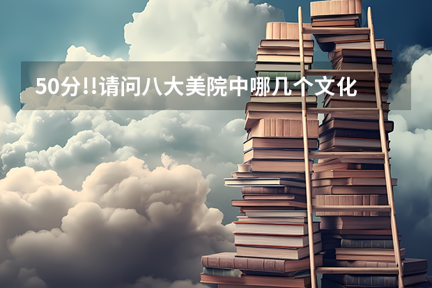 50分!!请问八大美院中哪几个文化课 要求低`和不要求单科分数线的(四川美术学院附中的介绍)
