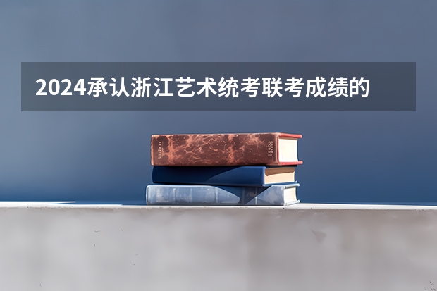 2024承认浙江艺术统考/联考成绩的学校有哪些