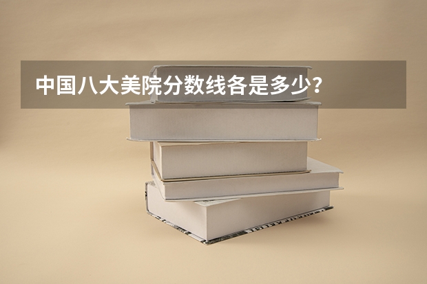 中国八大美院分数线各是多少？