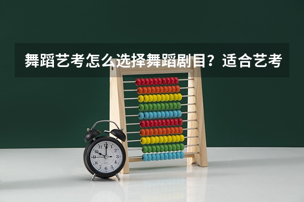 舞蹈艺考怎么选择舞蹈剧目？适合艺考的古典舞有哪些？