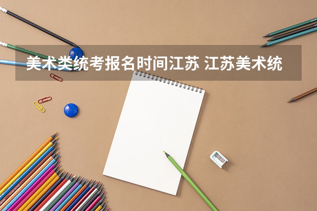 美术类统考报名时间江苏 江苏美术统考时间