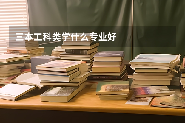 三本工科类学什么专业好