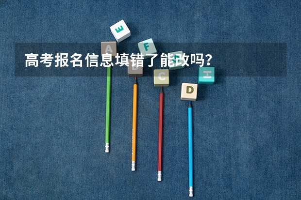 高考报名信息填错了能改吗？