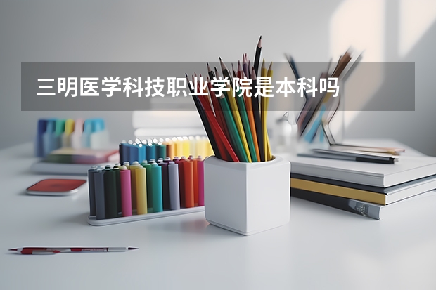 三明医学科技职业学院是本科吗