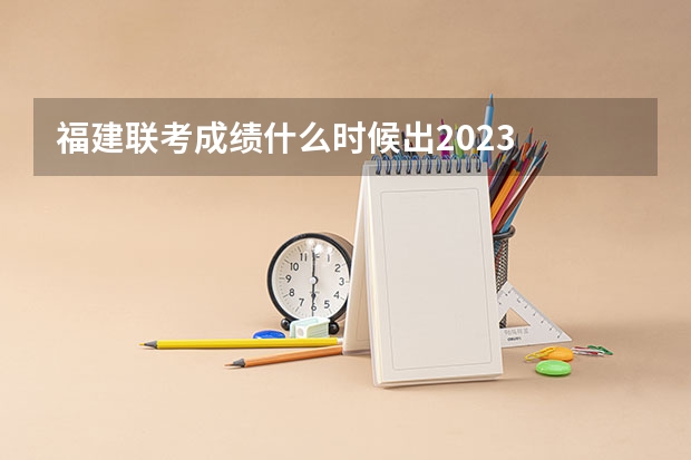 福建联考成绩什么时候出2023