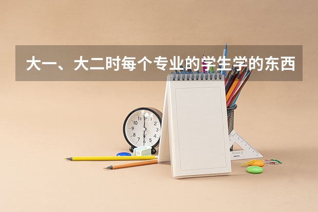 大一、大二时每个专业的学生学的东西都一样吗?到什么时候学校给名额换专业?换专业的学生的条件是什么?