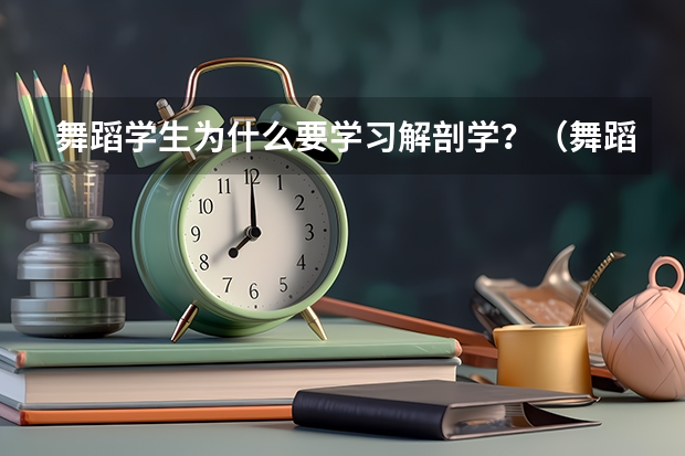舞蹈学生为什么要学习解剖学?(舞蹈与解剖学的关系?)