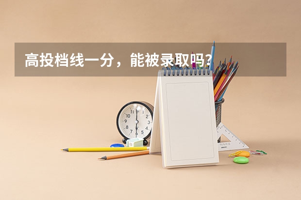 高投档线一分，能被录取吗？
