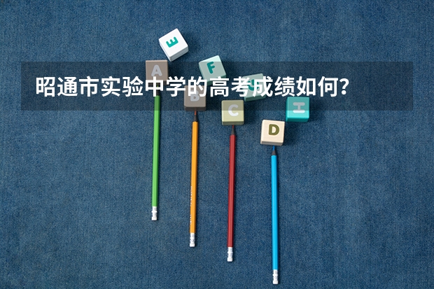 昭通市实验中学的高考成绩如何？