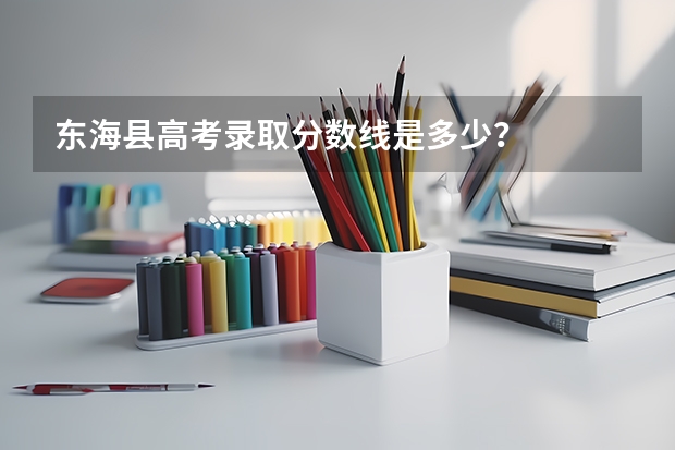 东海县高考录取分数线是多少？