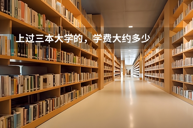 上过三本大学的,学费大约多少