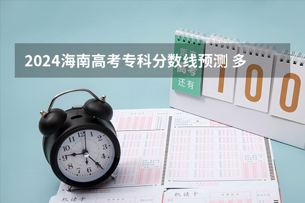 2024海南高考专科分数线预测 多少分能上专科