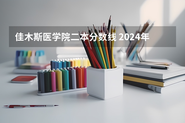 佳木斯医学院二本分数线 2024年400分左右的二本大学名单
