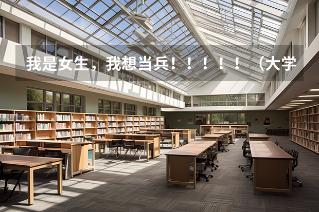 我是女生,我想当兵!!!!!(大学毕业想入伍当兵)