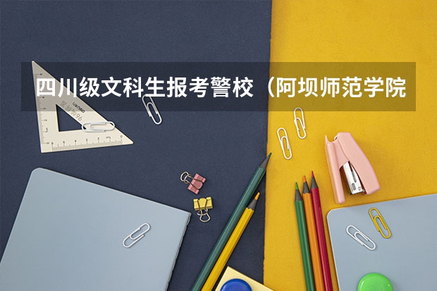 四川级文科生报考警校(阿坝师范学院自学考试难不难考上?)