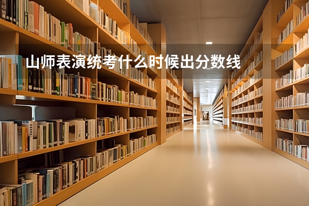 山师表演统考什么时候出分数线