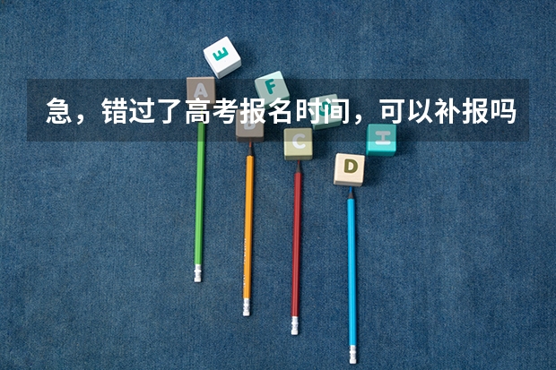 急，错过了高考报名时间，可以补报吗？