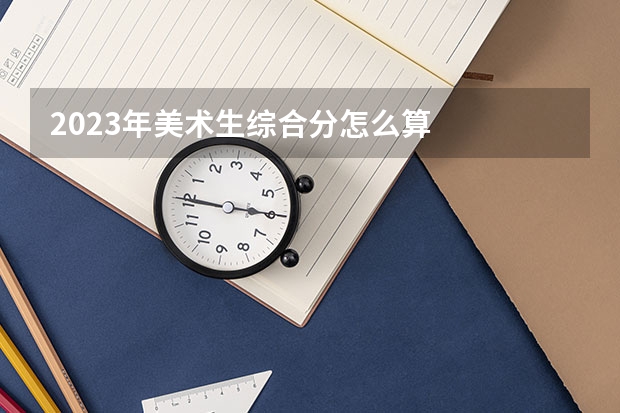 2023年美术生综合分怎么算
