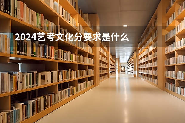 2024艺考文化分要求是什么