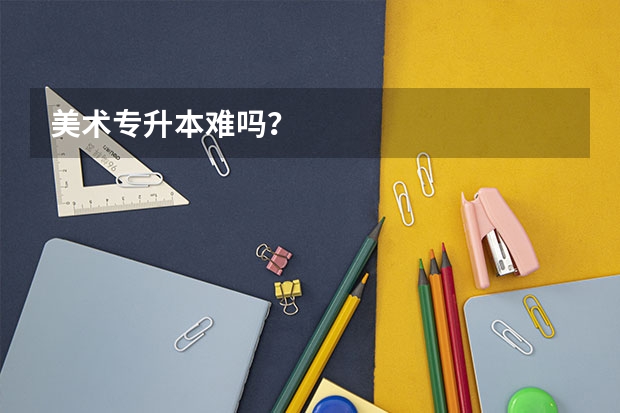 美术专升本难吗？