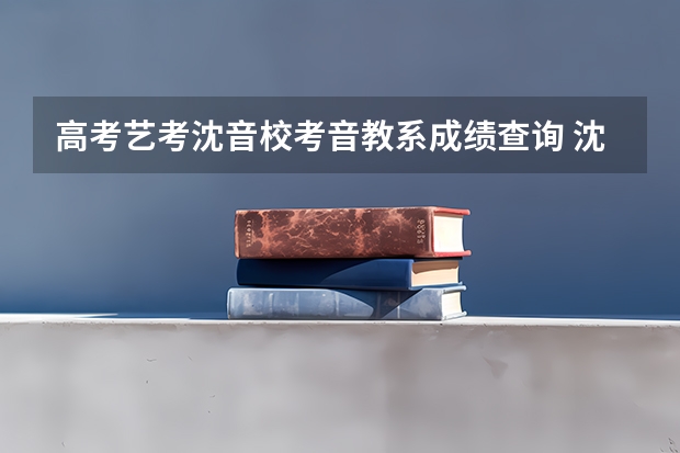 高考艺考沈音校考音教系成绩查询 沈阳音乐学院大连分院是几本