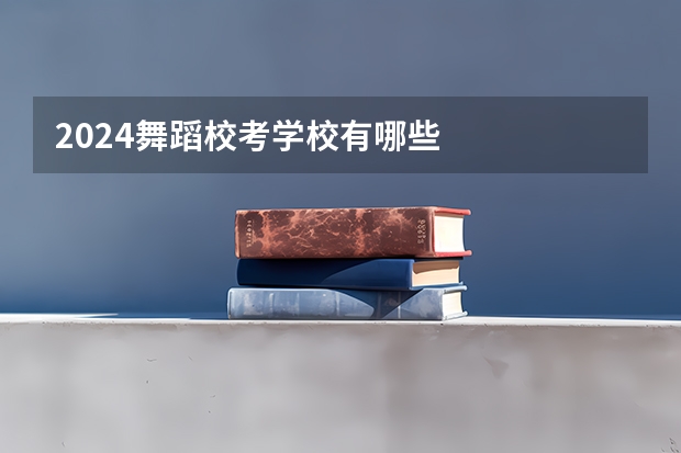 2024舞蹈校考学校有哪些