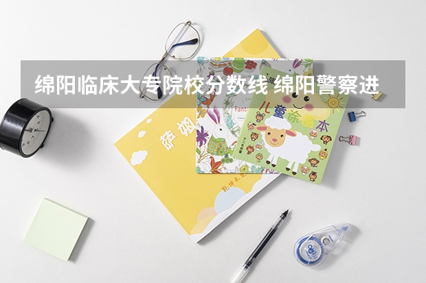 绵阳临床大专院校分数线 绵阳警察进面分数线