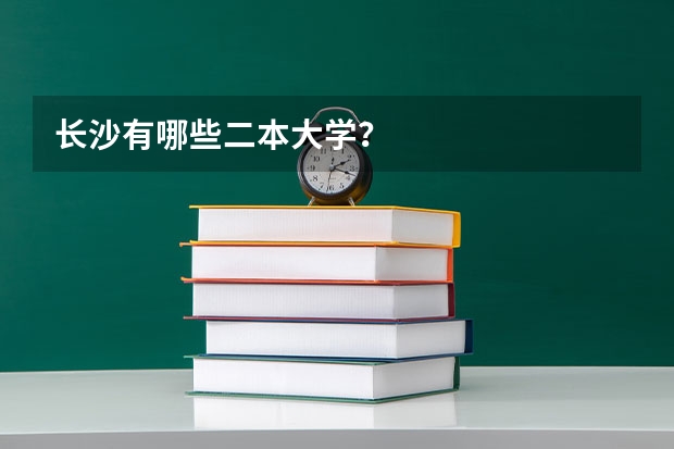 长沙有哪些二本大学？