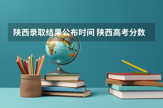 陕西录取结果公布时间 陕西高考分数公布时间