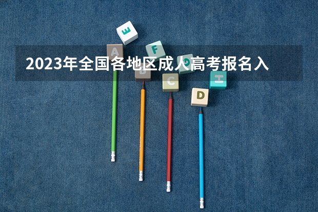 2023年全国各地区成人高考报名入口?(西藏2023年高考时间具体是哪天)