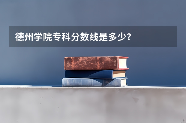 德州学院专科分数线是多少？