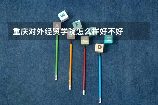 重庆对外经贸学院怎么样好不好