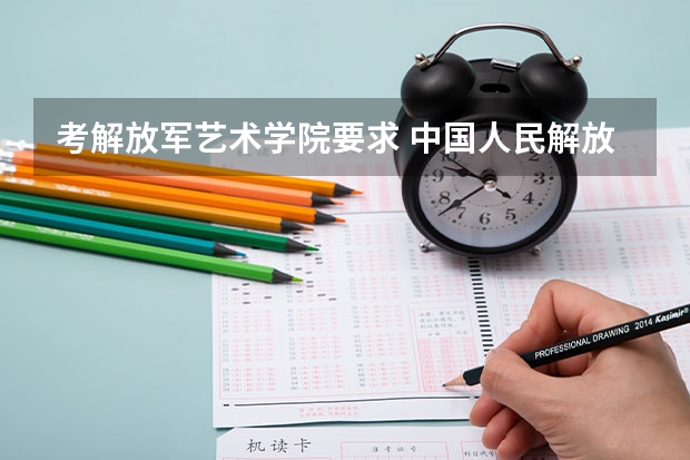 考解放军艺术学院要求 中国人民解放军艺术学院分数线