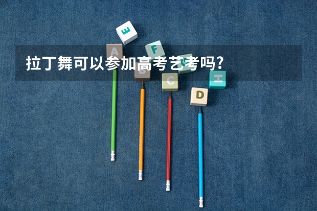 拉丁舞可以参加高考艺考吗?