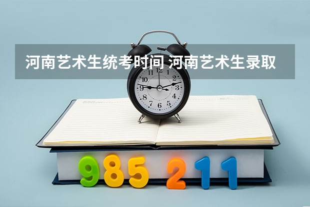 河南艺术生统考时间 河南艺术生录取时间