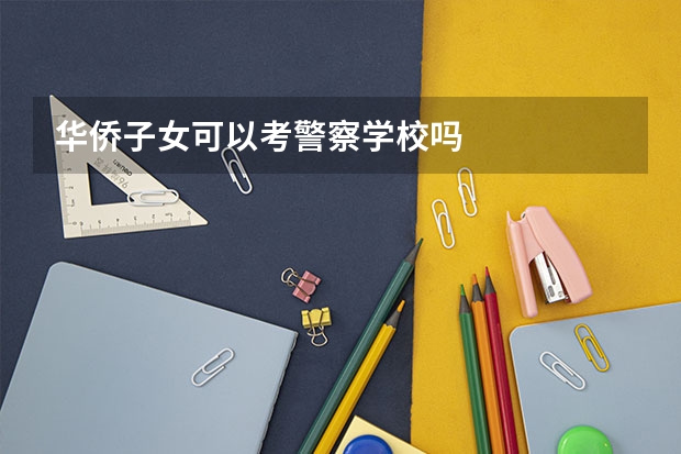 华侨子女可以考警察学校吗