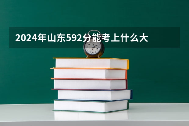 2024年山东592分能考上什么大学?