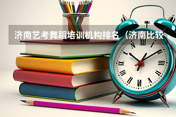 济南艺考舞蹈培训机构排名（济南比较好的艺考培训机构）