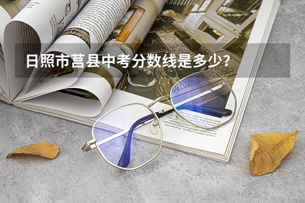 日照市莒县中考分数线是多少？