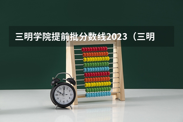 三明学院提前批分数线2023（三明学院录取分数线）