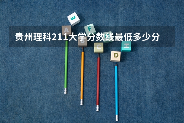 贵州理科211大学分数线最低多少分可以上