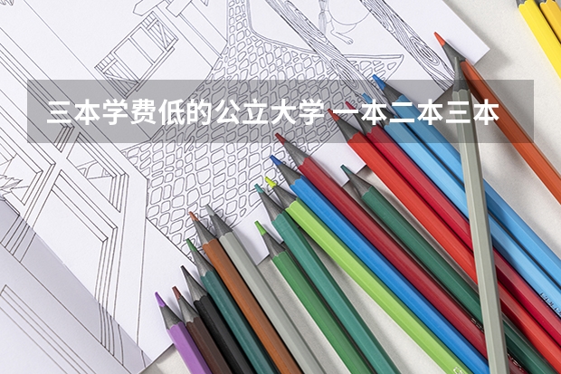三本学费低的公立大学 一本二本三本大学在学费上有何差距