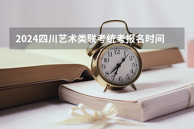 2024四川艺术类联考/统考报名时间及考试时间什么时候