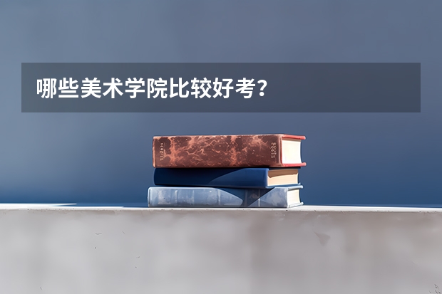哪些美术学院比较好考？