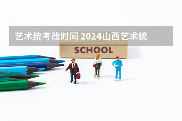 艺术统考改时间 2024山西艺术统考各科目考试时间