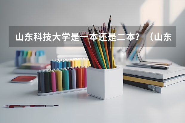 山东科技大学是一本还是二本？（山东科技大学工程力学是一本还是二本）