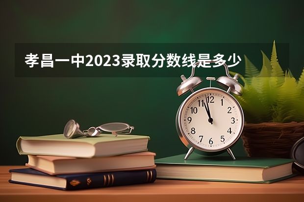孝昌一中2023录取分数线是多少